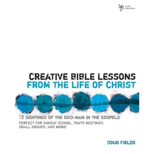 Creative Bible Lessons from the Life of Christ: 12 Ready-To-Use Bible Lessons for Your Youth Group - Paperback