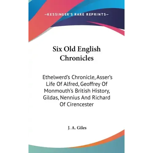 Six Old English Chronicles: Ethelwerd's Chronicle, Asser's Life Of Alfred, Geoffrey Of Monmouth's British History, Gildas, Nennius And Richard Of - Hardcover