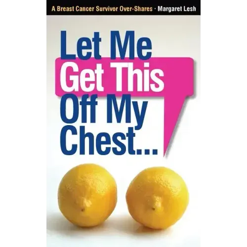Let Me Get This Off My Chest: A Breast Cancer Survivor Over-Shares - Paperback