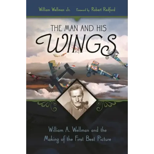 The Man and His Wings: William A. Wellman and the Making of the First Best Picture - Hardcover