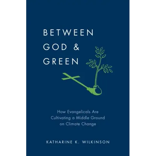 Between God & Green: How Evangelicals Are Cultivating a Middle Ground on Climate Change - Hardcover