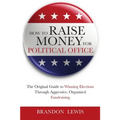 How to Raise Money for Political Office: The Original Guide to Winning Elections Through Aggressive, Organized Fundraising