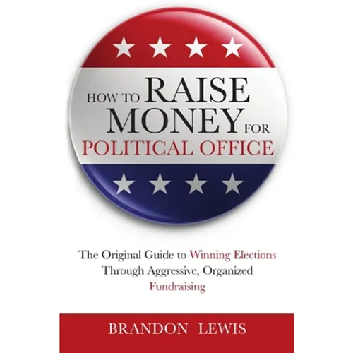 How to Raise Money for Political Office: The Original Guide to Winning Elections Through Aggressive, Organized Fundraising - Paperback