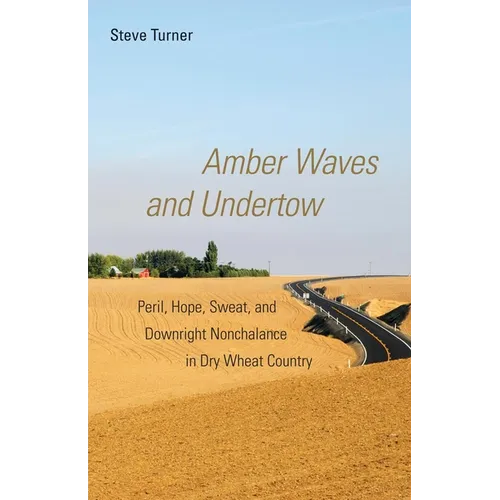 Amber Waves and Undertow: Peril, Hope, Sweat, and Downright Nonchalance in Dry Wheat Country - Paperback