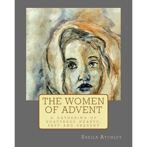 The Women of Advent: ...a gathering of scattered hearts, past and present - Paperback