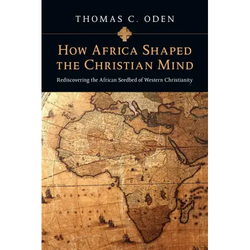 How Africa Shaped the Christian Mind: Rediscovering the African Seedbed of Western Christianity - Paperback
