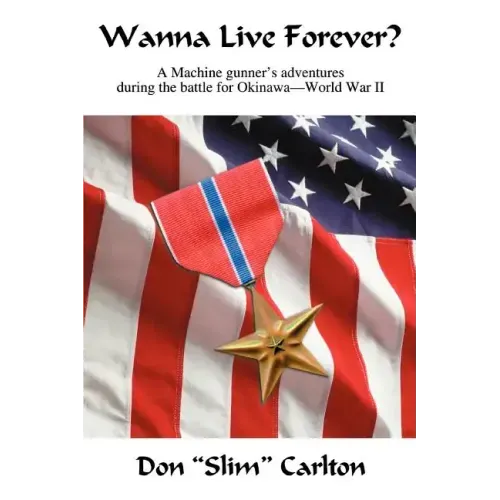 Wanna Live Forever?: A Machine gunner's adventures during the battle for Okinawa--World War II - Paperback