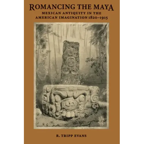Romancing the Maya: Mexican Antiquity in the American Imagination, 1820-1915 - Paperback