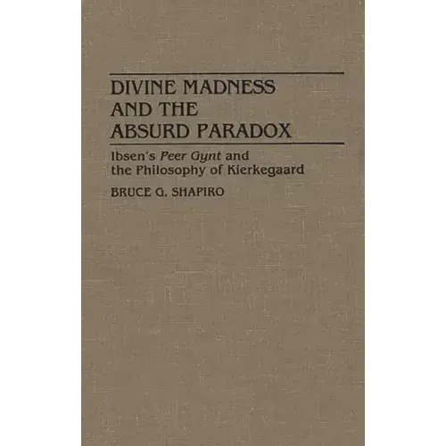 Divine Madness and the Absurd Paradox: Ibsen's Peer Gynt and the Philosophy of Kierkegaard - Hardcover