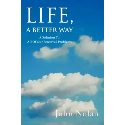 Life, A Better Way: A Solution To All Of Our Perceived Problems - Paperback