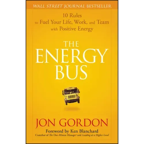 The Energy Bus: 10 Rules to Fuel Your Life, Work, and Team with Positive Energy - Hardcover
