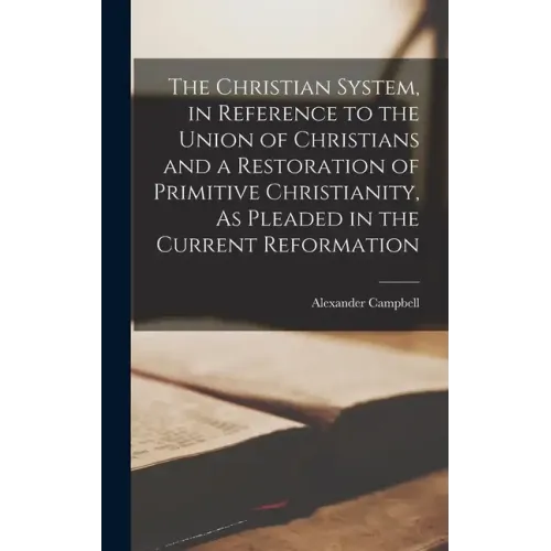 The Christian System, in Reference to the Union of Christians and a Restoration of Primitive Christianity, As Pleaded in the Current Reformation - Hardcover