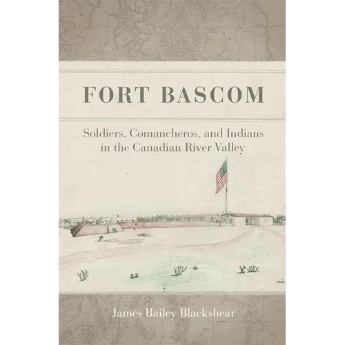 Fort Bascom: Soldiers, Comancheros, and Indians in the Canadian River Valley - Hardcover