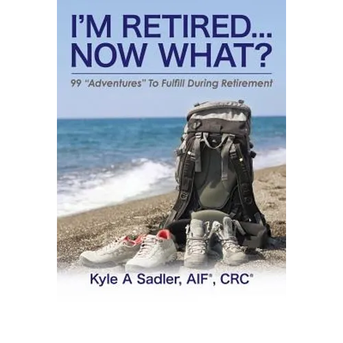 I'm Retired...Now What?: 99 Adventures To Fulfill During Retirement - Paperback