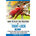 How to play the position of Tight-lock (No. 5): A practical guide for the player, coach and family in the sport of rugby union