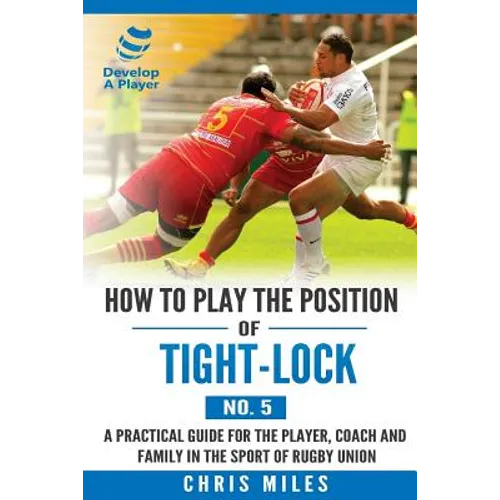 How to play the position of Tight-lock (No. 5): A practical guide for the player, coach and family in the sport of rugby union - Paperback