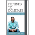 Destined to Dominate: A High School Success Guide