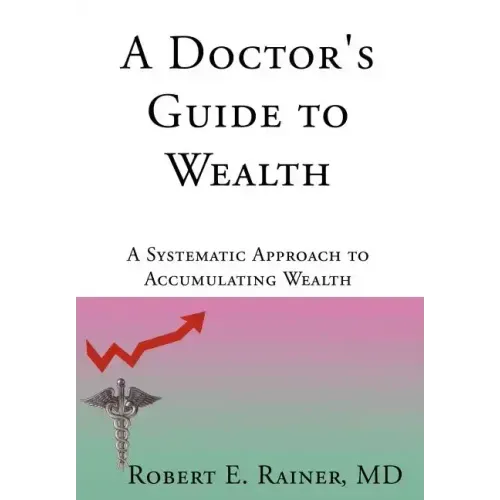 A Doctor's Guide to Wealth: A Systematic Approach to Accumulating Wealth - Hardcover