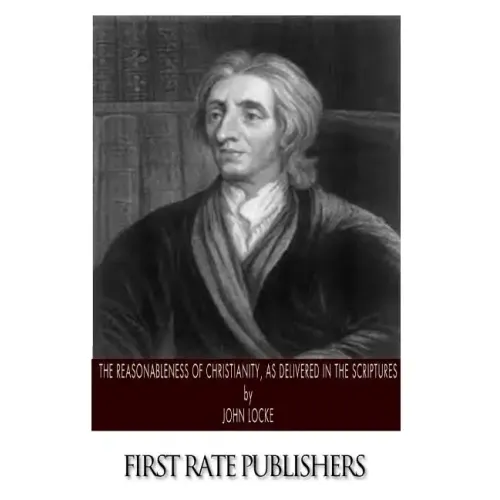 The Reasonableness of Christianity, As Delivered in the Scriptures - Paperback