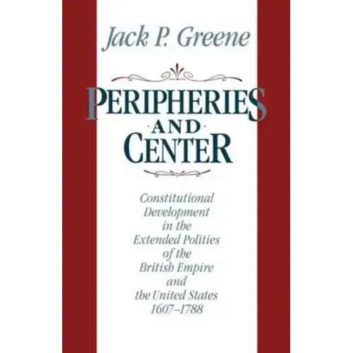 Peripheries and Center: Constitutional Development in the Extended Polities of the British Empire and the United States, 1607-1788 - Paperback