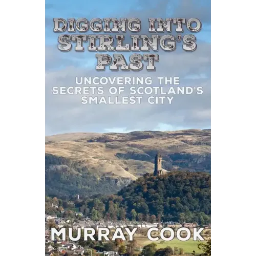 Digging into Stirling's Past: Uncovering the Secrets of Scotland's Smallest City - Paperback