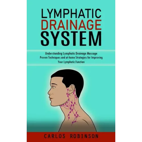Lymphatic Drainage System: Understanding Lymphatic Drainage Massage (Proven Techniques and at-home Strategies for Improving Your Lymphatic Function) - Paperback