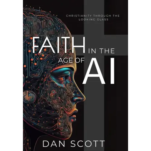 Faith in the Age of AI: Christianity Through the Looking Glass of Artificial Intelligence - Hardcover