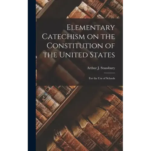 Elementary Catechism on the Constitution of the United States: For the Use of Schools - Hardcover