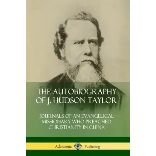 The Autobiography of J. Hudson Taylor: Journals of an Evangelical Missionary Who Preached Christianity in China - Paperback