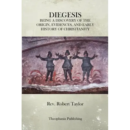 The Diegesis: Being A Discovery Of The Origin, Evidences, And Early History Of Christianity, Never Yet Before Or Elsewhere So Fully And Faithfully Set - Paperback