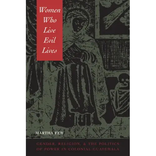 Women Who Live Evil Lives: Gender, Religion, and the Politics of Power in Colonial Guatemala - Paperback