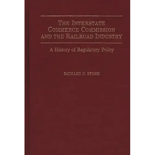 The Interstate Commerce Commission and the Railroad Industry: A History of Regulatory Policy - Hardcover