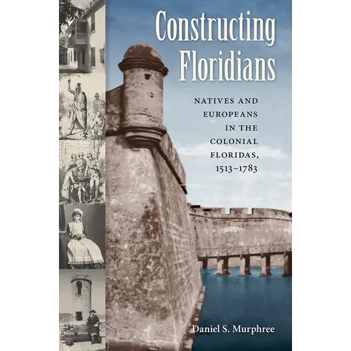 Constructing Floridians: Natives and Europeans in the Colonial Floridas, 1513-1783 - Paperback