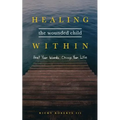 Healing the Wounded Child Within: Heal Your Wounds, Change Your Life