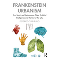 Frankenstein Urbanism: Eco, Smart and Autonomous Cities, Artificial Intelligence and the End of the City