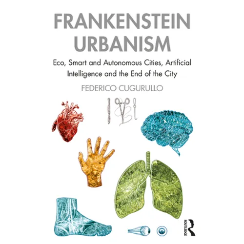 Frankenstein Urbanism: Eco, Smart and Autonomous Cities, Artificial Intelligence and the End of the City