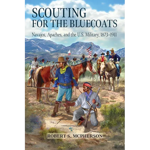 Scouting for the Bluecoats: Navajos, Apaches, and the U.S. Military, 1873-1911 - Paperback