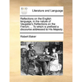 Reflections on the English Language, in the Nature of Vaugelas's Reflections on the French; ... to Which Is Prefixed a Discourse Addressed to His Maje