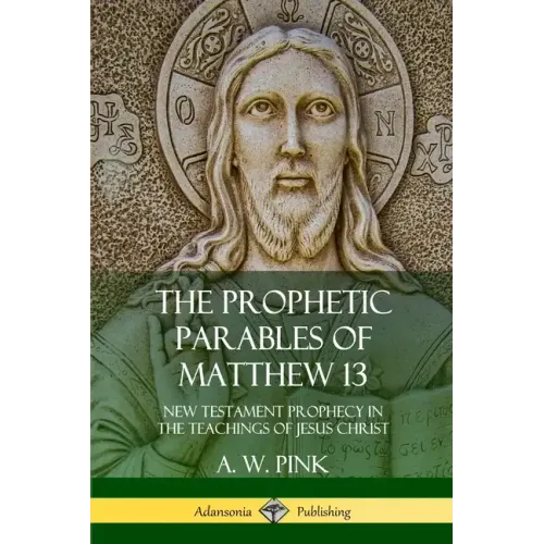 The Prophetic Parables of Matthew 13: New Testament Prophecy in the Teachings of Jesus Christ - Paperback