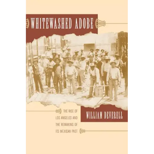 Whitewashed Adobe: The Rise of Los Angeles and the Remaking of Its Mexican Past - Paperback