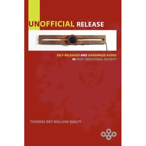 Unofficial Release: Self-Released And Handmade Audio In Post-Industrial Society - Paperback