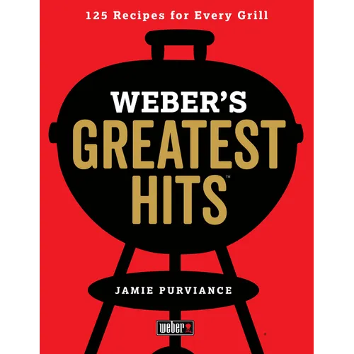 Weber's Greatest Hits: 125 Classic Recipes for Every Grill