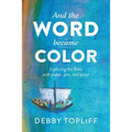 And the Word Became Color: Exploring the Bible with Paper, Pen, and Paint