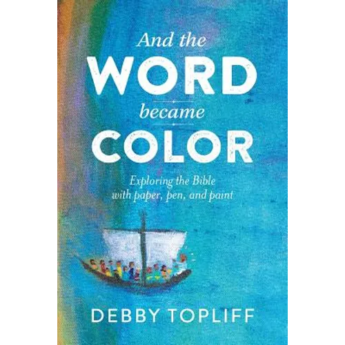 And the Word Became Color: Exploring the Bible with Paper, Pen, and Paint