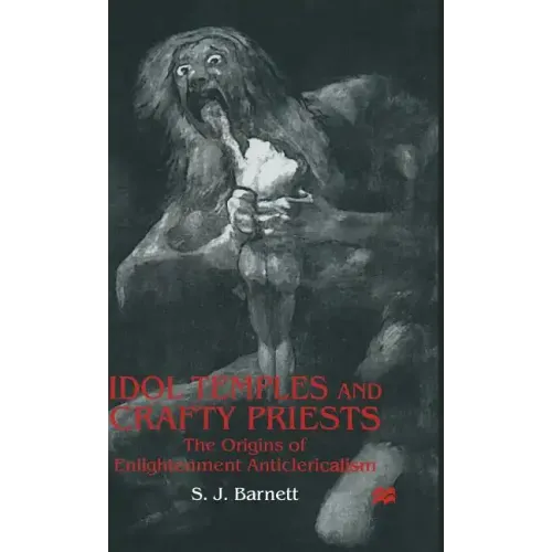 Idol Temples and Crafty Priests: The Origins of Enlightenment Anticlericalism - Hardcover