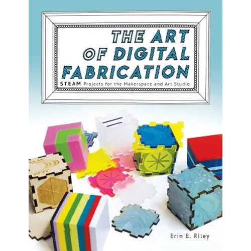 The Art of Digital Fabrication: STEAM Projects for the Makerspace and Art Studio - Paperback