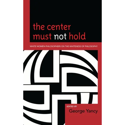 Center Must Not Hold: White Women Philosophers on the Whiteness of Philosophy - Paperback