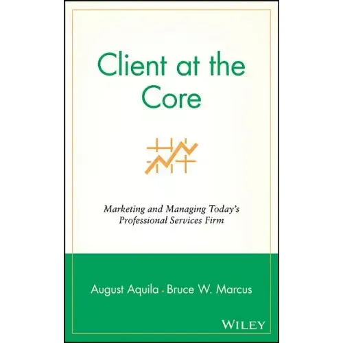 Client at the Core: Marketing and Managing Today's Professional Services Firm - Hardcover