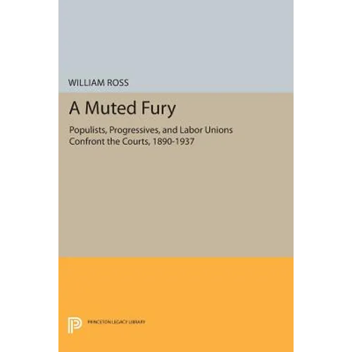 A Muted Fury: Populists, Progressives, and Labor Unions Confront the Courts, 1890-1937