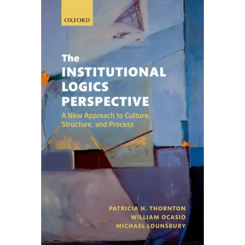 The Institutional Logics Perspective: A New Approach to Culture, Structure and Process - Paperback